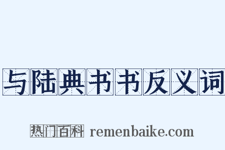与陆典书书反义词是什么意思的图片